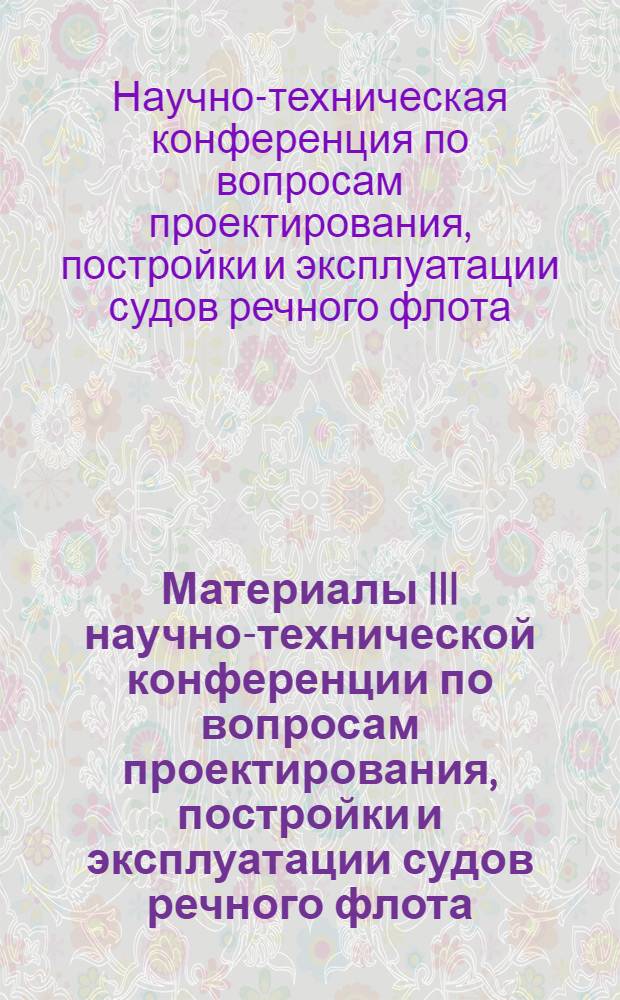 Материалы III научно-технической конференции по вопросам проектирования, постройки и эксплуатации судов речного флота. (Январь - февраль 1970 г.) : Тезисы докладов