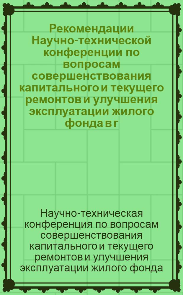 Рекомендации Научно-технической конференции по вопросам совершенствования капитального и текущего ремонтов и улучшения эксплуатации жилого фонда в г. Москве : Проект
