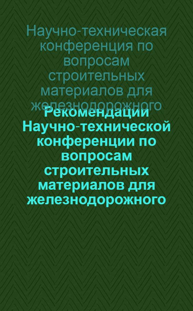 Рекомендации Научно-технической конференции по вопросам строительных материалов для железнодорожного, промышленного и гражданского строительства. (19-25 мая 1969 г.)