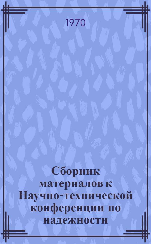Сборник материалов к Научно-технической конференции по надежности : Ч. 1-. Ч. 2