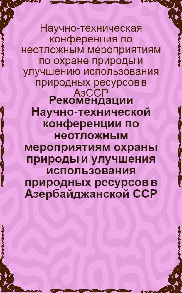 Рекомендации Научно-технической конференции по неотложным мероприятиям охраны природы и улучшения использования природных ресурсов в Азербайджанской ССР : Проект