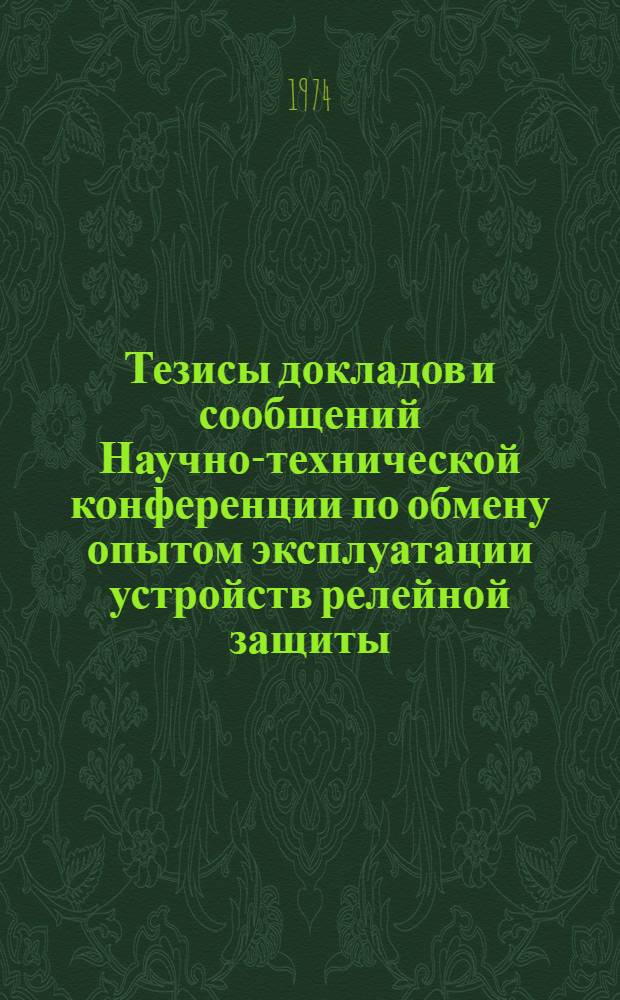 Тезисы докладов и сообщений Научно-технической конференции по обмену опытом эксплуатации устройств релейной защиты, автоматики и телемеханики в энергосистемах Урала