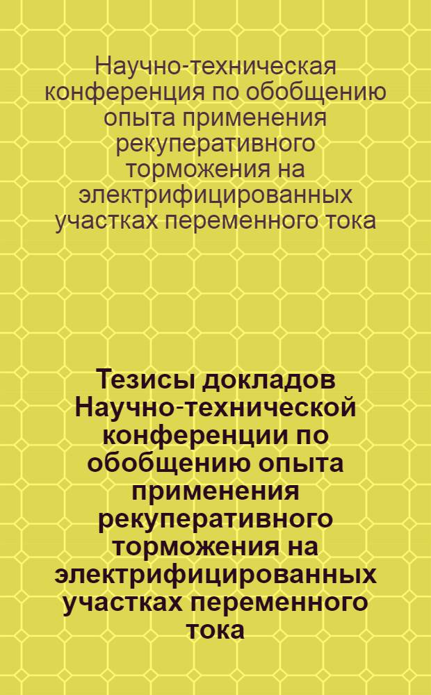 Тезисы докладов Научно-технической конференции по обобщению опыта применения рекуперативного торможения на электрифицированных участках переменного тока