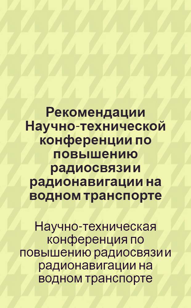 Рекомендации Научно-технической конференции по повышению радиосвязи и радионавигации на водном транспорте. 31 октября - 1 ноября 1972 г.