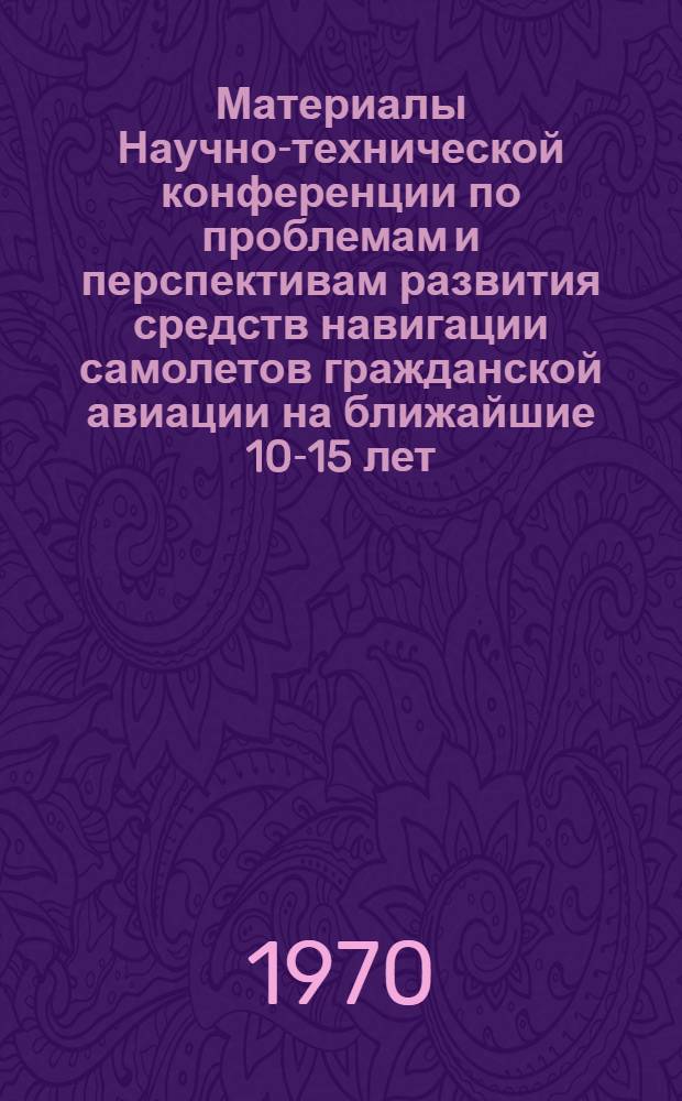 Материалы Научно-технической конференции по проблемам и перспективам развития средств навигации самолетов гражданской авиации на ближайшие 10-15 лет : Ч. 1-. Ч. 1