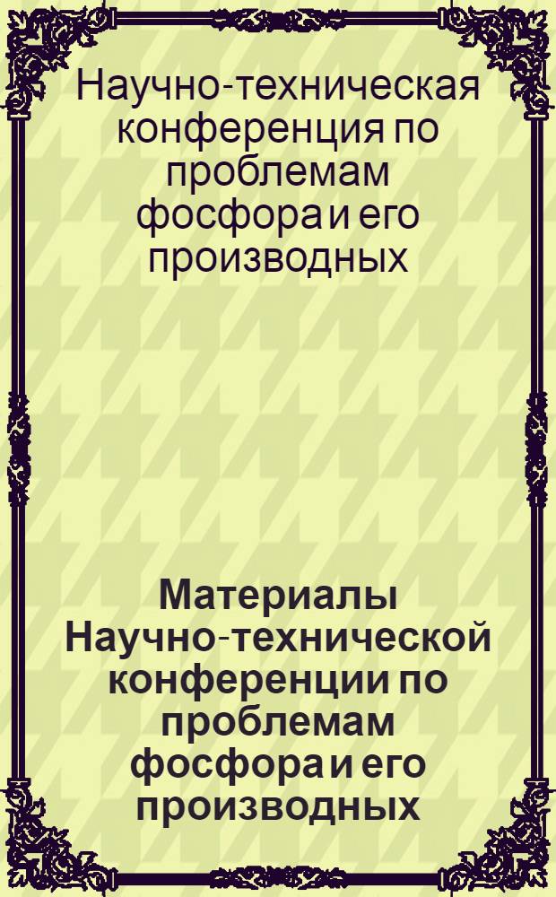 Материалы Научно-технической конференции по проблемам фосфора и его производных. (14-16 октября 1969 г.) : 1