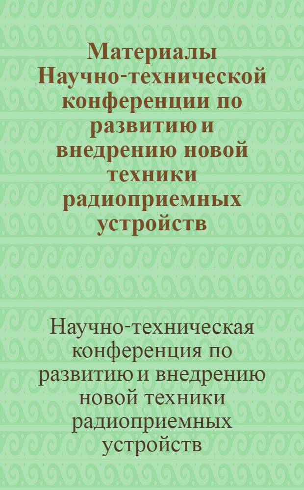 Материалы Научно-технической конференции по развитию и внедрению новой техники радиоприемных устройств : (Тезисы докл.)