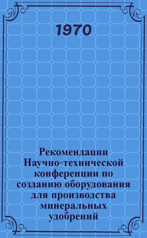 Рекомендации Научно-технической конференции по созданию оборудования для производства минеральных удобрений. г. Дзержинск. 10-12 декабря 1969 г.
