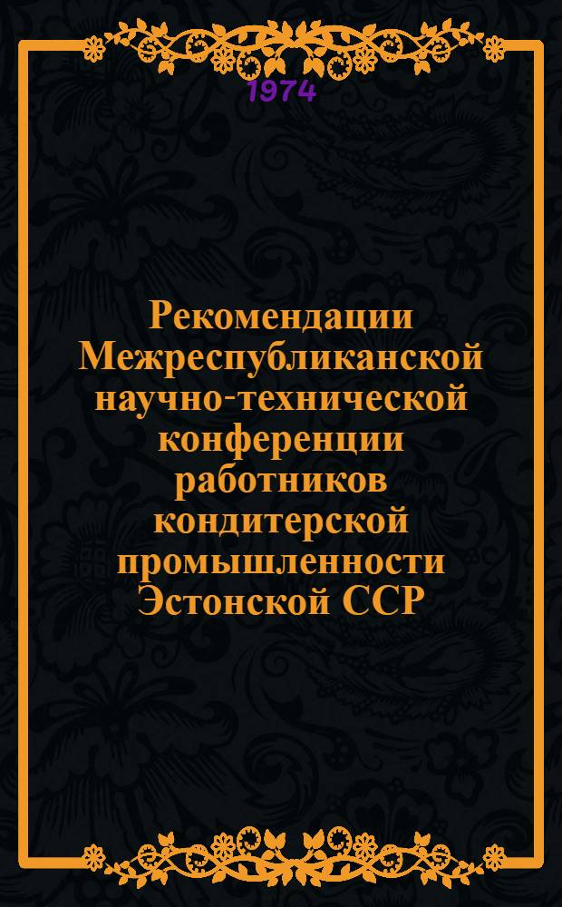 Рекомендации Межреспубликанской научно-технической конференции работников кондитерской промышленности Эстонской ССР, Латвийской ССР и Литовской ССР. (г. Каунас, 10-11 октября 1973 г.)