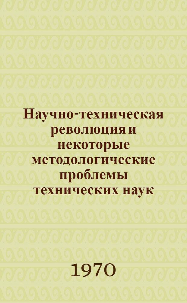 Научно-техническая революция и некоторые методологические проблемы технических наук : Сборник статей