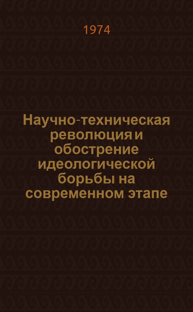 Научно-техническая революция и обострение идеологической борьбы на современном этапе : Метод. рекомендации лектору