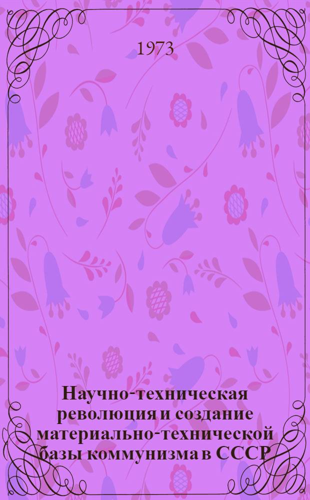 Научно-техническая революция и создание материально-технической базы коммунизма в СССР : Краткий список литературы на рус. яз... ... за 1970-1972 гг.