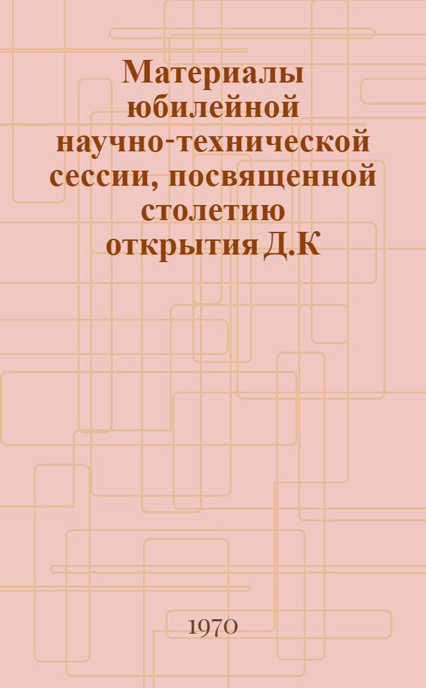 Материалы юбилейной научно-технической сессии, посвященной столетию открытия Д.К. Черновым критических точек в стали. 1868-1968
