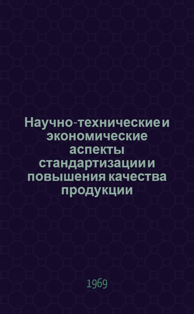 Научно-технические и экономические аспекты стандартизации и повышения качества продукции : По материалам совещания. 20-23 дек. (Саратов, 1967 г.)