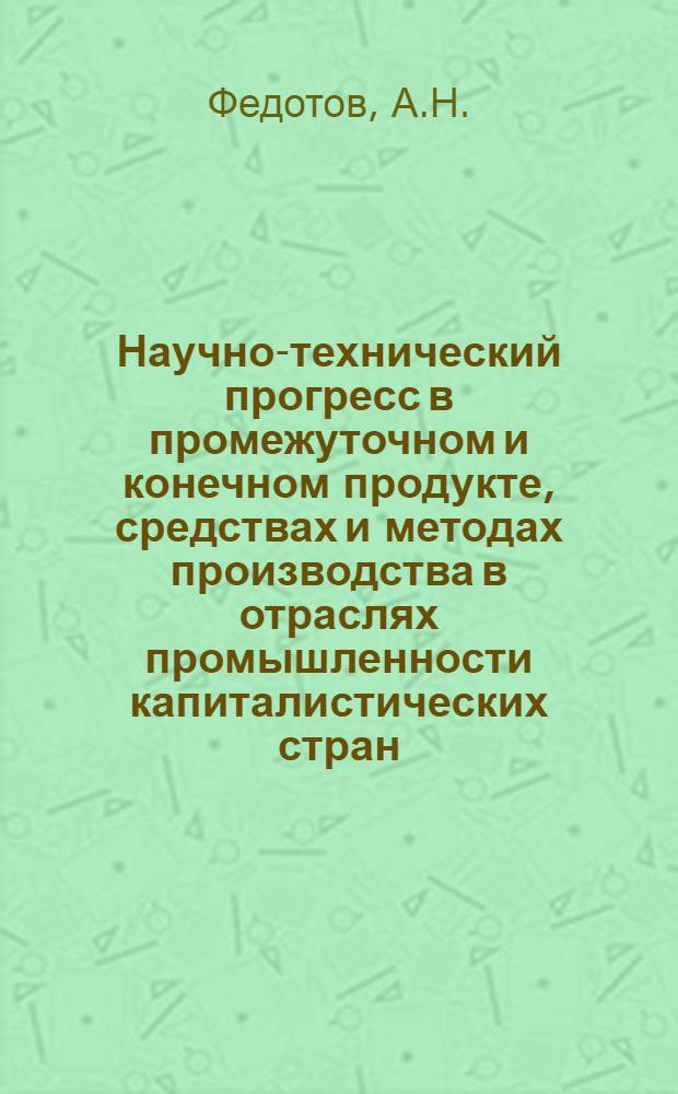 Научно-технический прогресс в промежуточном и конечном продукте, средствах и методах производства в отраслях промышленности капиталистических стран : Метод. указания к разработке темы