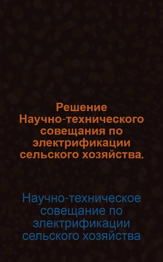 Решение Научно-технического совещания по электрификации сельского хозяйства. (13-14 декабря 1973 г.)