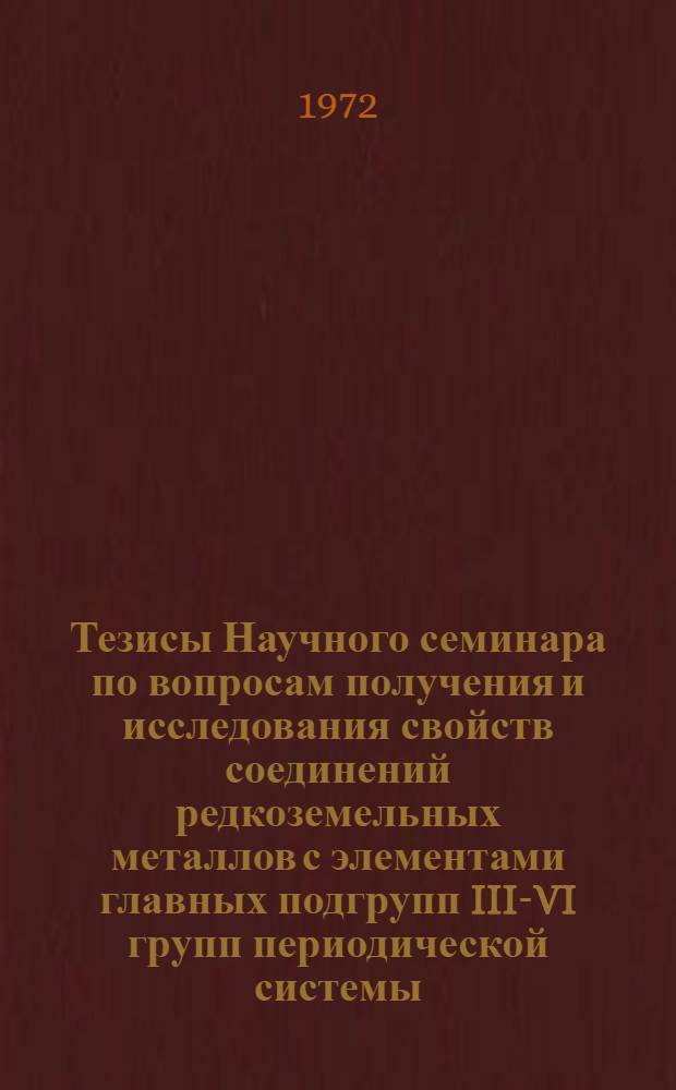 Тезисы Научного семинара по вопросам получения и исследования свойств соединений редкоземельных металлов с элементами главных подгрупп III-VI групп периодической системы (30-31 октября)