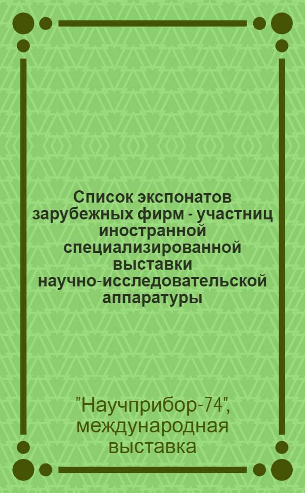 Список экспонатов зарубежных фирм - участниц иностранной специализированной выставки научно-исследовательской аппаратуры - "Научприбор-74". г. Рига, 12-21 марта 1974 г.