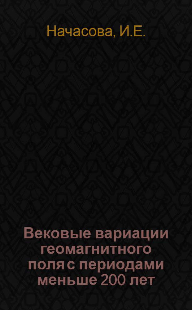 Вековые вариации геомагнитного поля с периодами меньше 200 лет : (По археомагнитным данным) : Автореф. дис. на соискание учен. степени канд. физ.-мат. наук : (01.051)