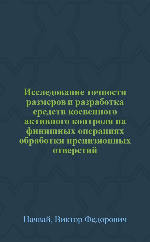 Исследование точности размеров и разработка средств косвенного активного контроля на финишных операциях обработки прецизионных отверстий : Автореф. дис. на соиск. учен. степени канд. техн. наук : (05.02.08)