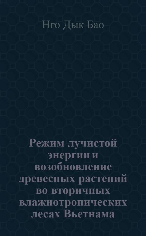 Режим лучистой энергии и возобновление древесных растений во вторичных влажнотропических лесах Вьетнама : Автореф. дис. на соискание учен. степени канд. биол. наук