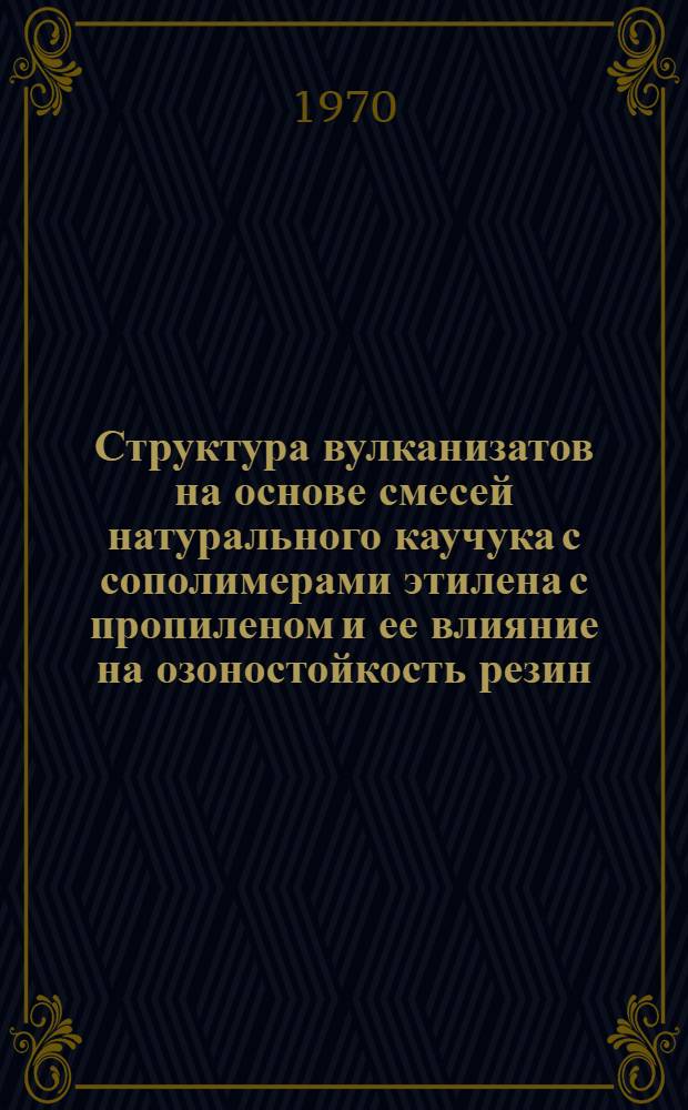 Структура вулканизатов на основе смесей натурального каучука с сополимерами этилена с пропиленом и ее влияние на озоностойкость резин : Автореф. дис. на соискание учен. степени канд. техн. наук : (05.351)