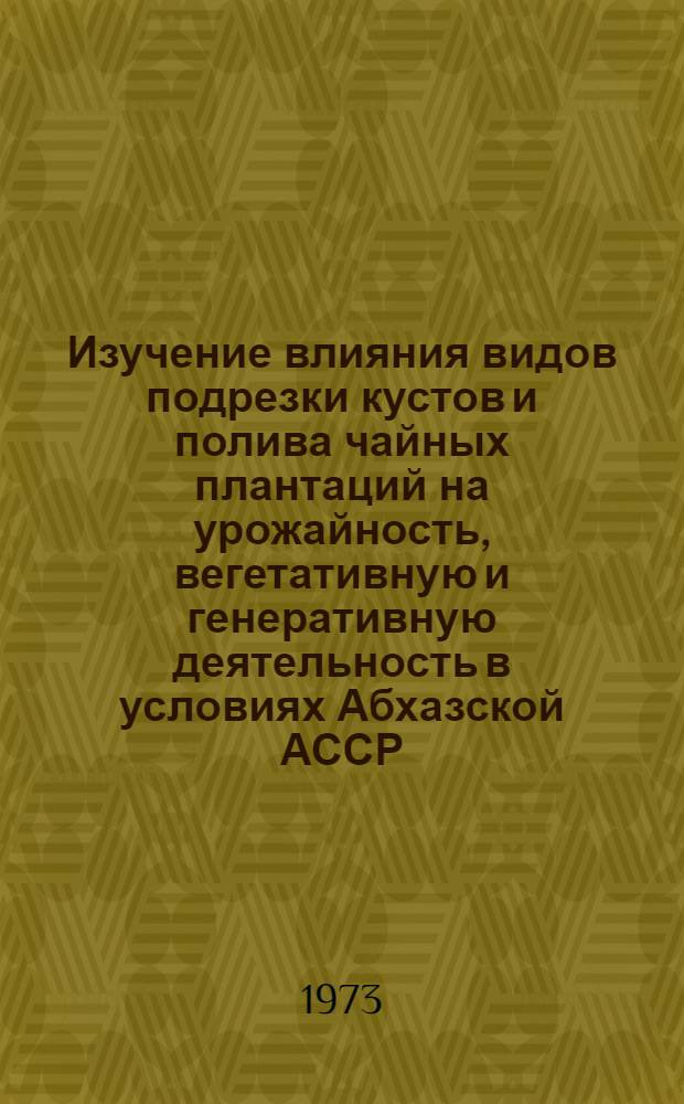 Изучение влияния видов подрезки кустов и полива чайных плантаций на урожайность, вегетативную и генеративную деятельность в условиях Абхазской АССР : Автореф. дис. на соиск. учен. степени канд. с.-х. наук : (06.539)