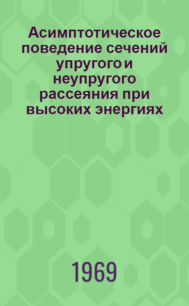 Асимптотическое поведение сечений упругого и неупругого рассеяния при высоких энергиях : Автореф. дис. на соискание учен. степени канд. физ.-мат. наук : (041)