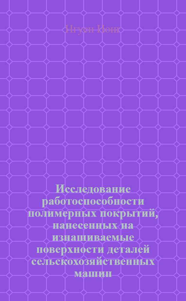 Исследование работоспособности полимерных покрытий, нанесенных на изнашиваемые поверхности деталей сельскохозяйственных машин, в условиях тропического климата : Автореф. дис. на соискание учен. степени канд. техн. наук : (412)