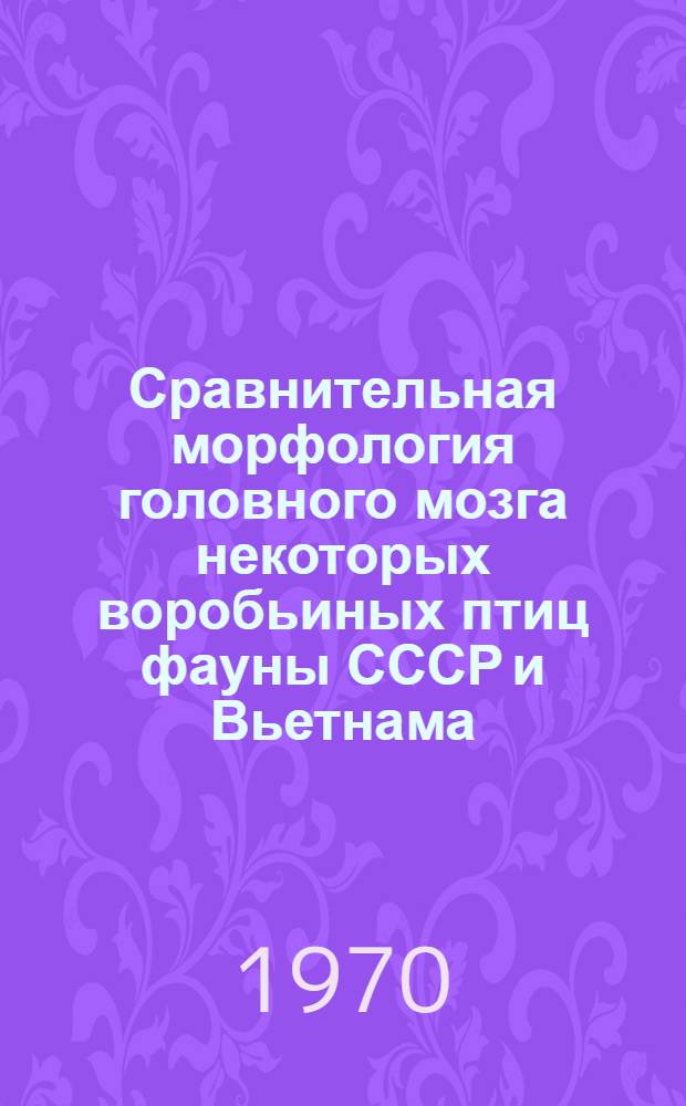 Сравнительная морфология головного мозга некоторых воробьиных птиц фауны СССР и Вьетнама : Автореф. дис. на соискание учен. степени канд. биол. наук : (03.097)