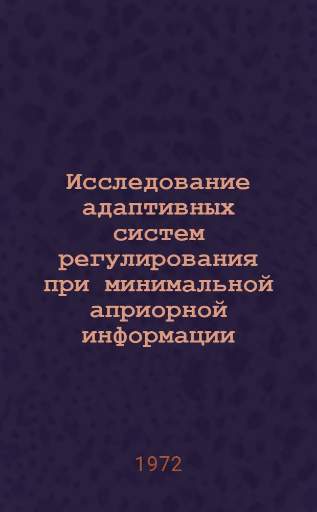 Исследование адаптивных систем регулирования при минимальной априорной информации : Автореф. дис. на соиск. учен. степени канд. техн. наук
