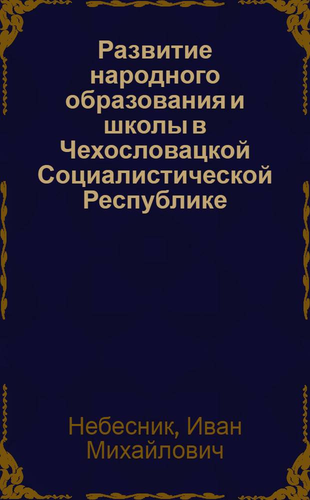 Развитие народного образования и школы в Чехословацкой Социалистической Республике : Автореф. дис. на соиск. учен. степени канд. пед. наук : (13.00.01)