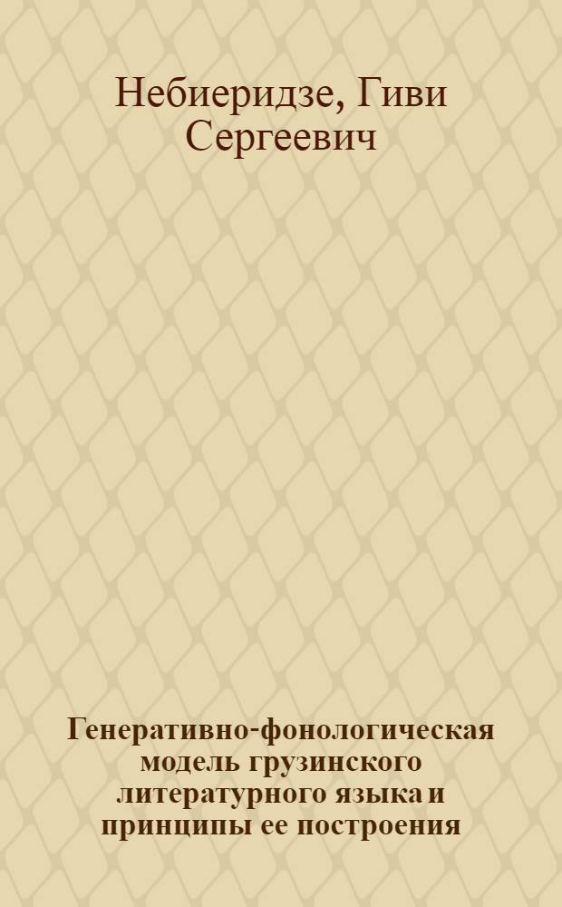 Генеративно-фонологическая модель грузинского литературного языка и принципы ее построения : Автореф. дис. на соиск. учен. степени д-ра филол. наук : (10.02.19)