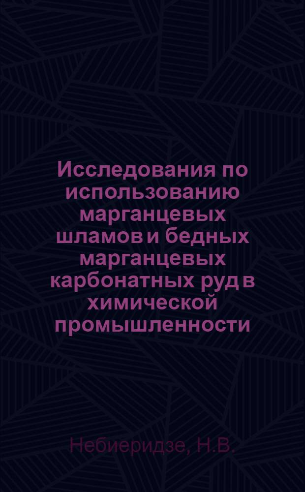Исследования по использованию марганцевых шламов и бедных марганцевых карбонатных руд в химической промышленности : Автореф. дис. на соискание учен. степени канд. техн. наук : (05.340)