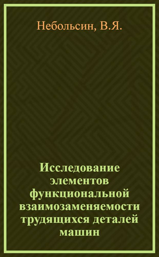 Исследование элементов функциональной взаимозаменяемости трудящихся деталей машин : Автореф. дис. на соискание учен. степени канд. техн. наук : (164)