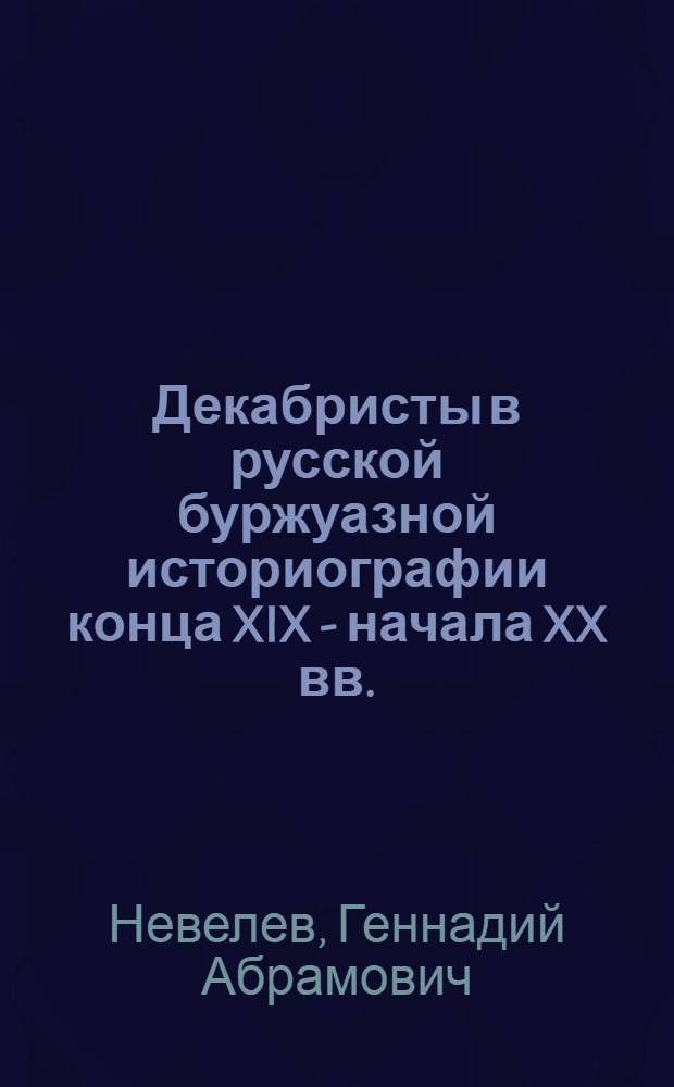 Декабристы в русской буржуазной историографии конца XIX - начала XX вв. : Автореф. дис. на соискание учен. степени канд. ист. наук : (571)