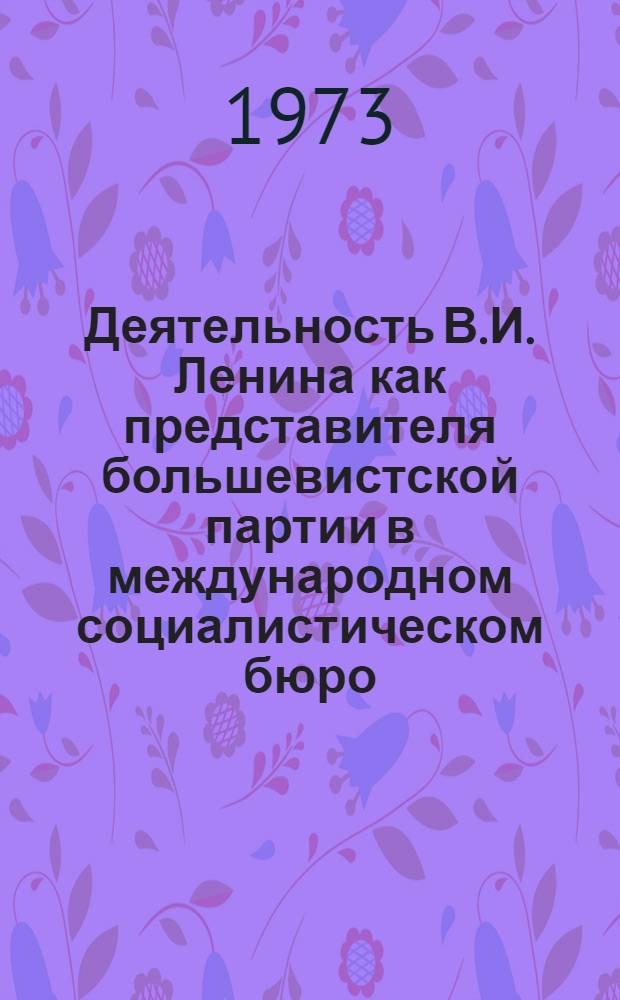 Деятельность В.И. Ленина как представителя большевистской партии в международном социалистическом бюро : Автореф. дис. на соиск. учен. степени канд. ист. наук : (07.00.01)