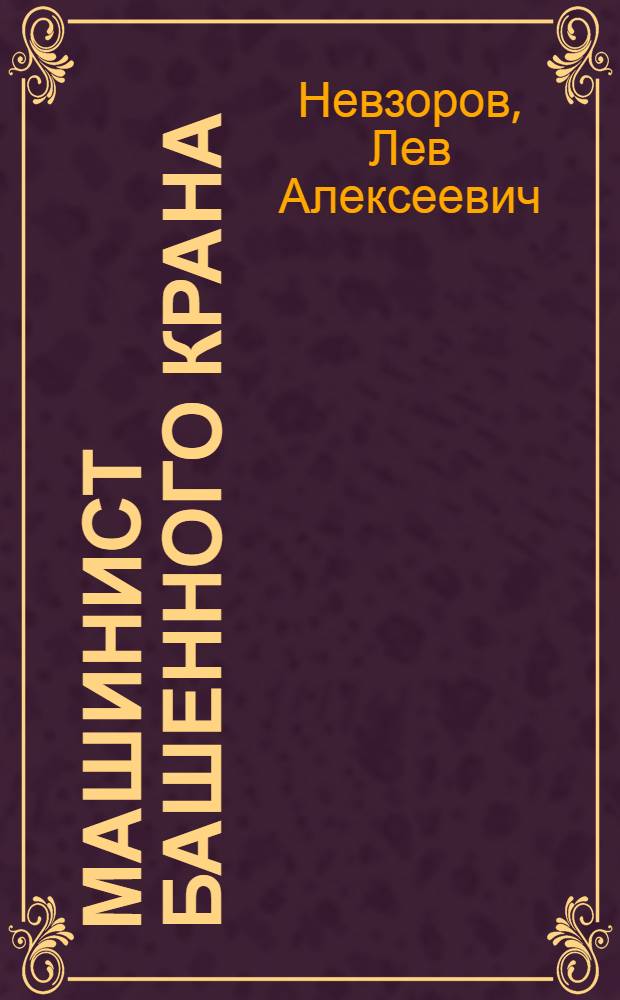 Машинист башенного крана : Учебник для проф.-техн. учеб. заведений и подготовки рабочих на производстве