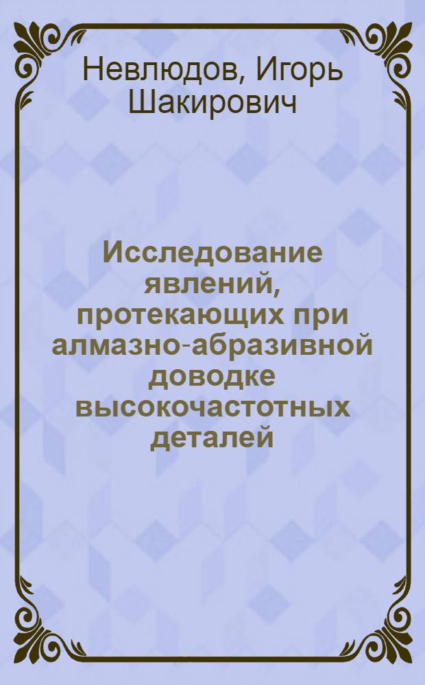 Исследование явлений, протекающих при алмазно-абразивной доводке высокочастотных деталей, и установление основных закономерностей процесса : Автореф. дис. на соиск. учен. степени канд. техн. наук : (05.02.08)