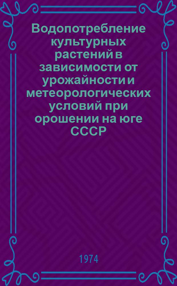 Водопотребление культурных растений в зависимости от урожайности и метеорологических условий при орошении на юге СССР : Автореф. дис. на соиск. учен. степени д-ра с.-х. наук : (06.01.02)