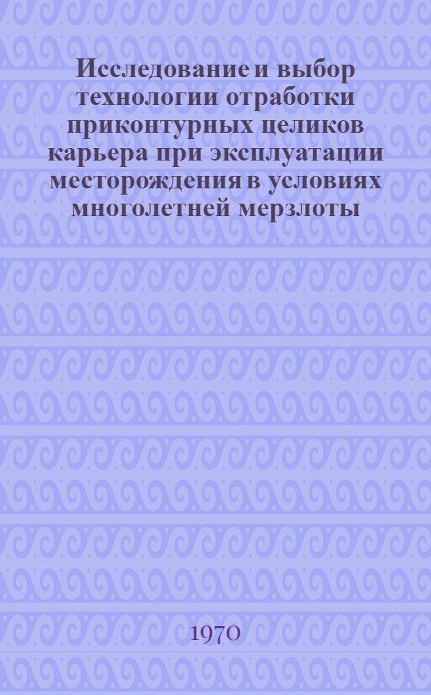 Исследование и выбор технологии отработки приконтурных целиков карьера при эксплуатации месторождения в условиях многолетней мерзлоты : Автореф. дис. на соискание учен. степени канд. техн. наук