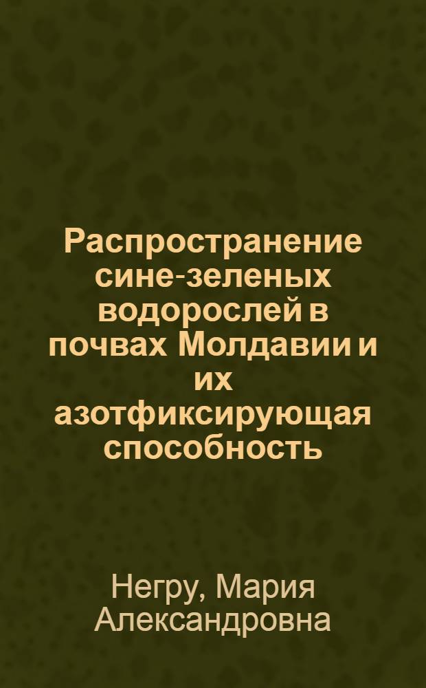 Распространение сине-зеленых водорослей в почвах Молдавии и их азотфиксирующая способность : Автореф. дис. на соиск. учен. степени канд. биол. наук : (03.00.07)