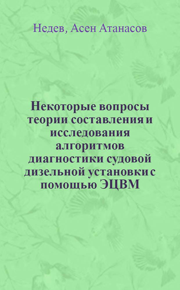 Некоторые вопросы теории составления и исследования алгоритмов диагностики судовой дизельной установки с помощью ЭЦВМ : Автореф. дис. на соиск. учен. степени канд. техн. наук : (05.08.05)