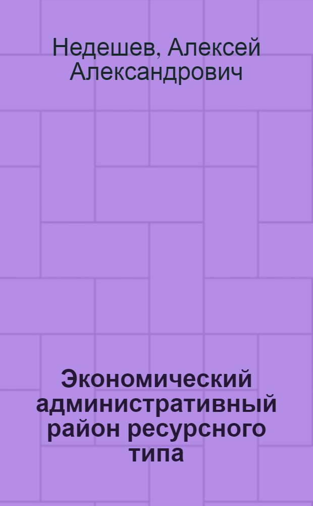 Экономический административный район ресурсного типа : (Исследование функции, структуры и процессов развития на примере Читин. обл.) : Автореф. дис. на соиск. учен. степени д-ра геогр. наук : (11.00.02)