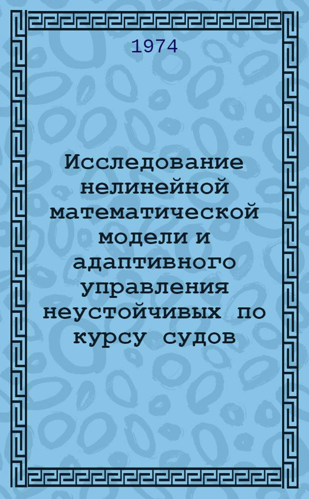 Исследование нелинейной математической модели и адаптивного управления неустойчивых по курсу судов : Автореф. дис. на соиск. учен. степени канд. техн. наук : (05.13.14)