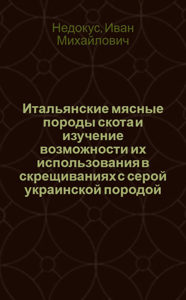 Итальянские мясные породы скота и изучение возможности их использования в скрещиваниях с серой украинской породой : Автореф. дис. на соиск. учен. степени канд. с.-х. наук : (06.550)