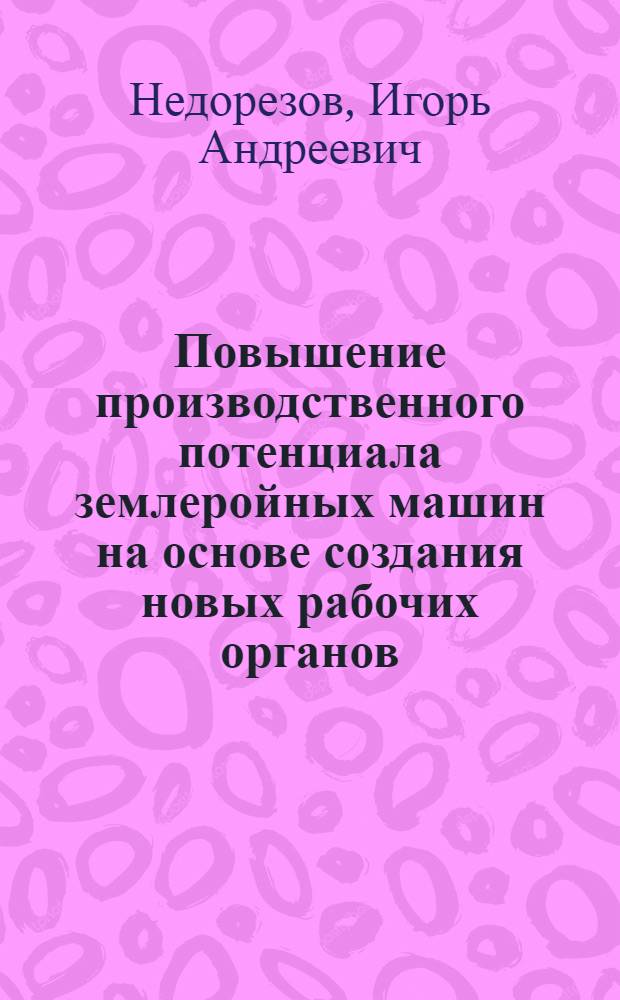 Повышение производственного потенциала землеройных машин на основе создания новых рабочих органов : Автореф. дис. на соиск. учен. степени д-ра техн. наук : (05.05.04)