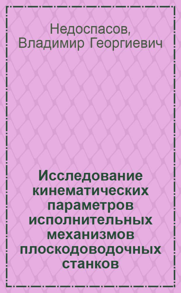 Исследование кинематических параметров исполнительных механизмов плоскодоводочных станков : Автореф. дис. на соиск. учен. степени канд. техн. наук