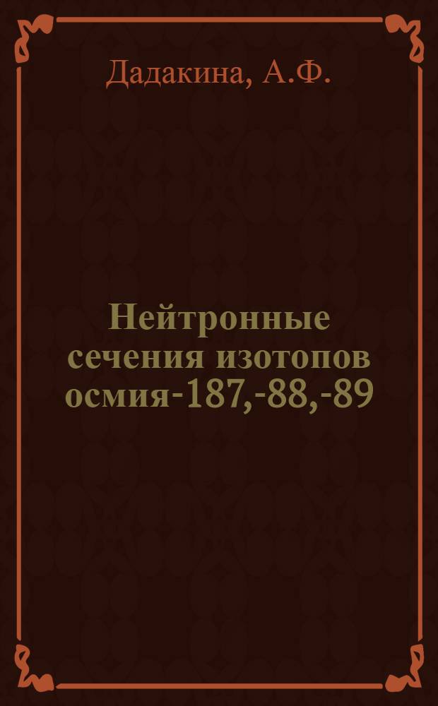 Нейтронные сечения изотопов осмия-187, -188, -189 : Краткое содержание доклада, представл. авторами на VII ежегодное совещание по ядерной спектроскопии