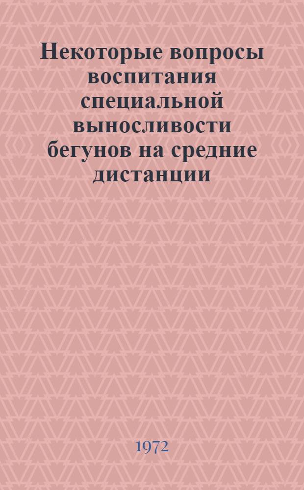 Некоторые вопросы воспитания специальной выносливости бегунов на средние дистанции : Метод. письмо